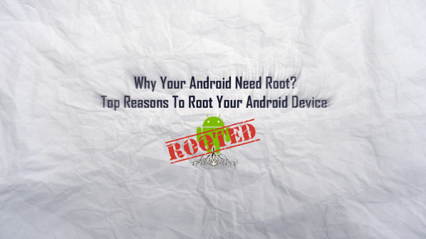 Why Your Android Need Root Top Reasons To Root Your Android Device