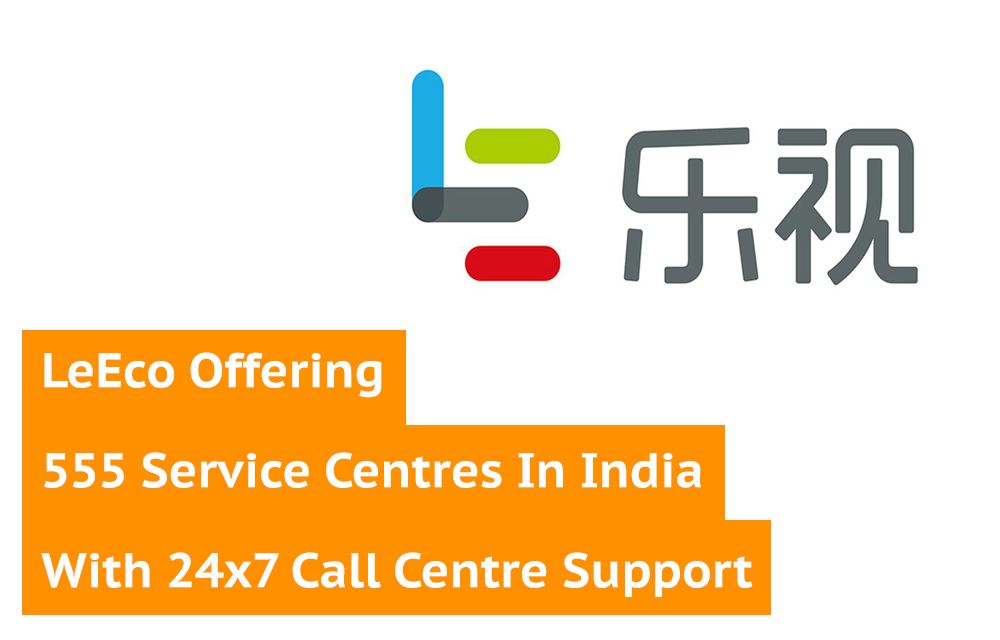 LeEco Offering 555 Service Centres In India With 24x7 Call Centre Support